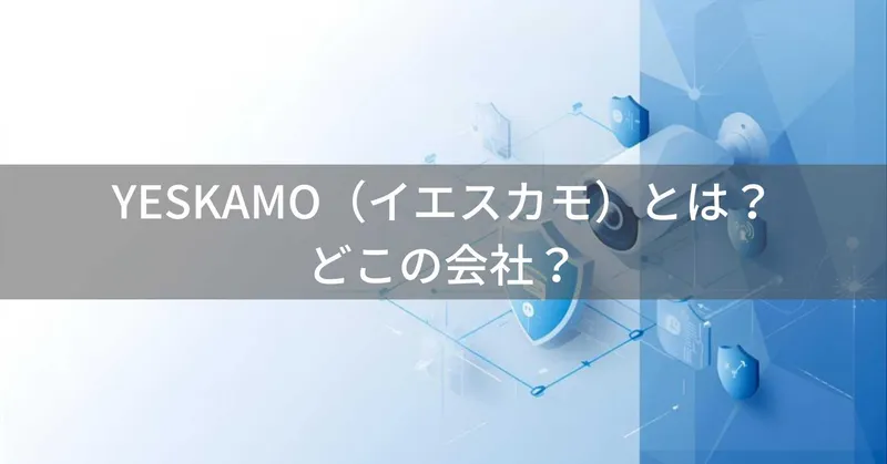 YESKAMO（イエスカモ）とは？怪しい？どこの会社？中国深圳の企業が製造する防犯カメラ