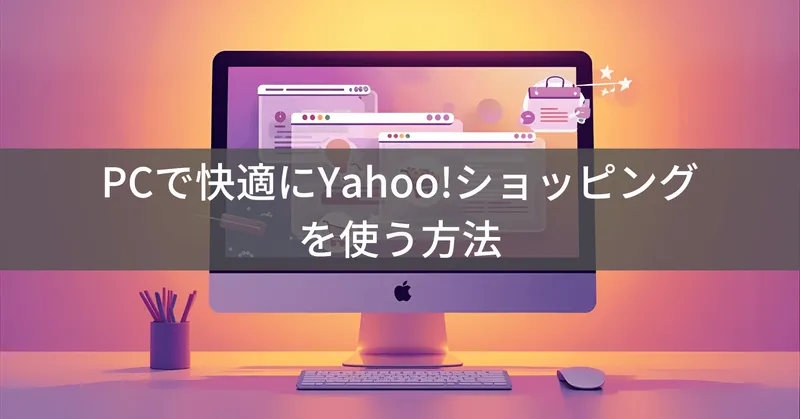 YahooショッピングをPCで快適に使う方法｜アプリなしでも安心の買い物術