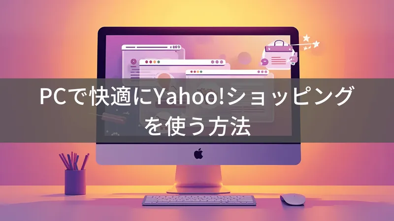 YahooショッピングをPCで快適に使う方法｜アプリなしでも安心の買い物術