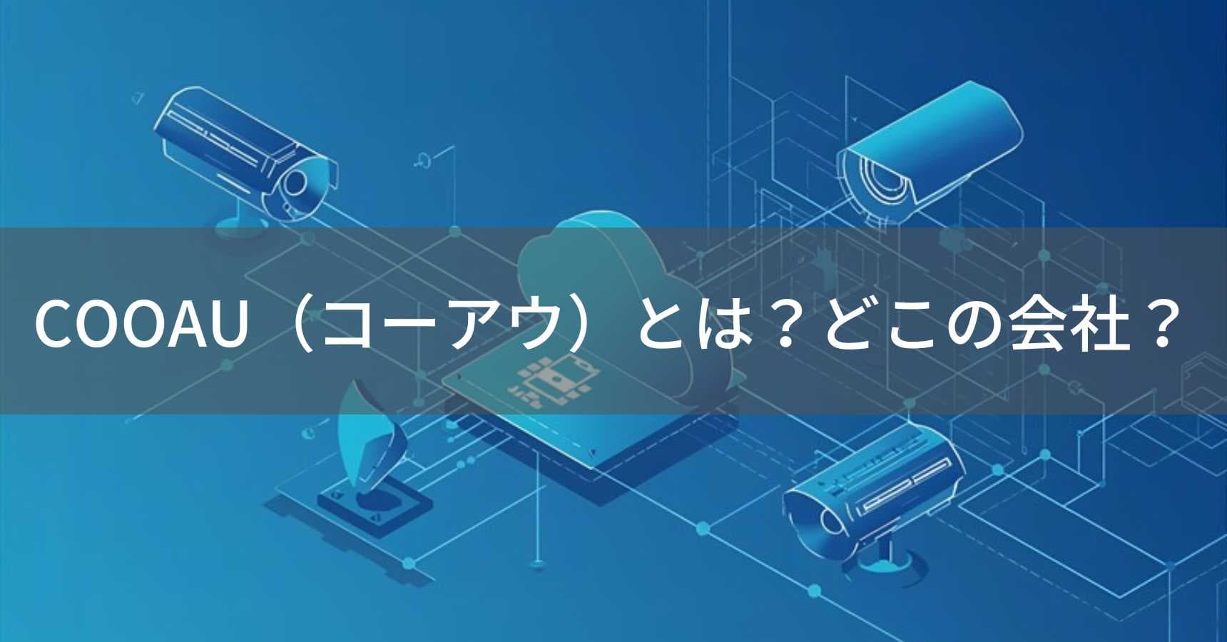 COOAU（コーアウ）とは？怪しい？どこの会社？中国・深圳市の企業が防犯カメラを展開
