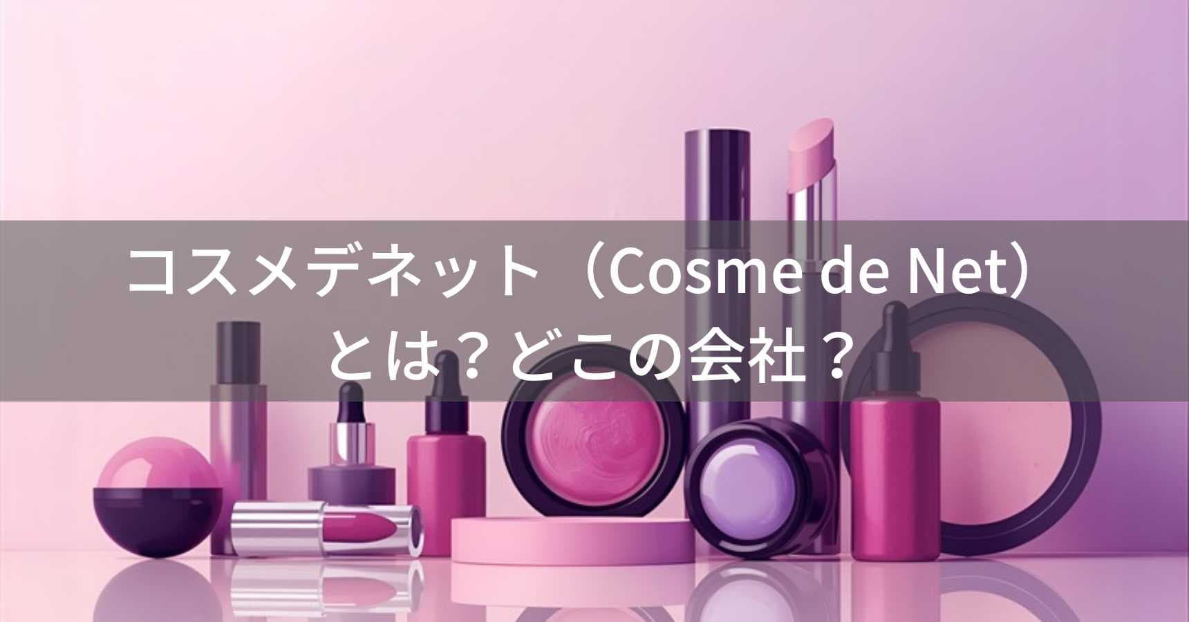 コスメデネット（Cosme de Net）とは？怪しい？どこの会社？日本・東京都中央区の企業が化粧品を提供