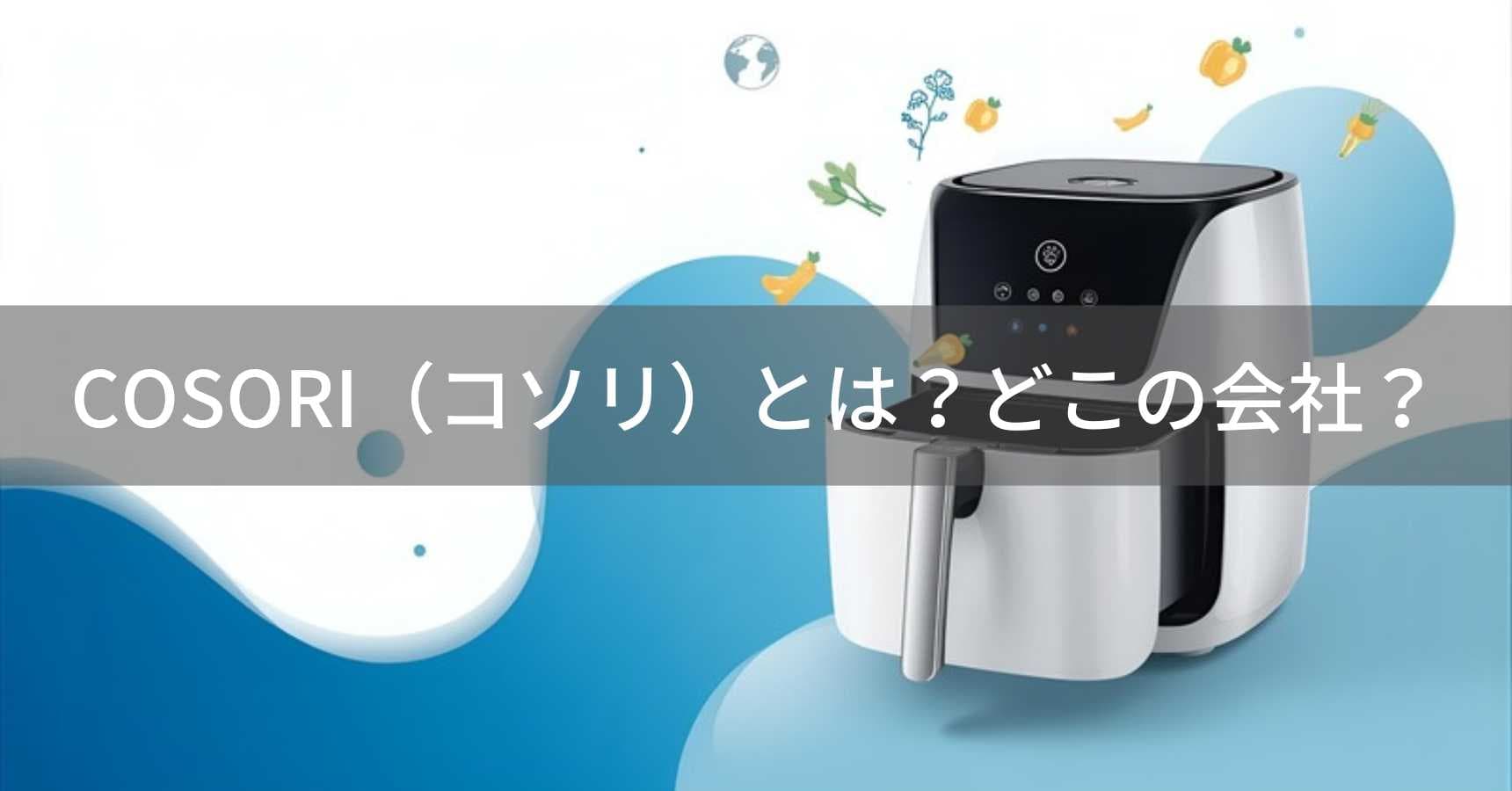 COSORI（コソリ）とは？怪しい？どこの会社？アメリカ・カリフォルニア州の企業が展開するキッチン家電ブランド