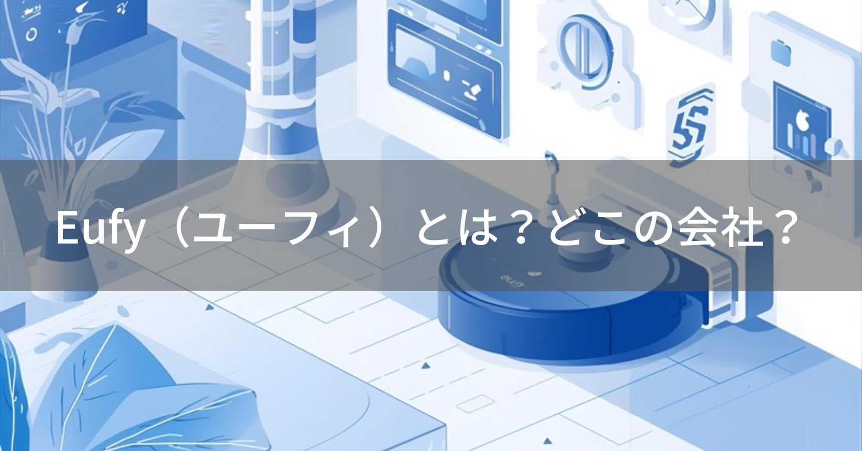 Eufy（ユーフィ）とは？怪しい？どこの会社？中国深圳市の企業がスマートホーム製品を展開