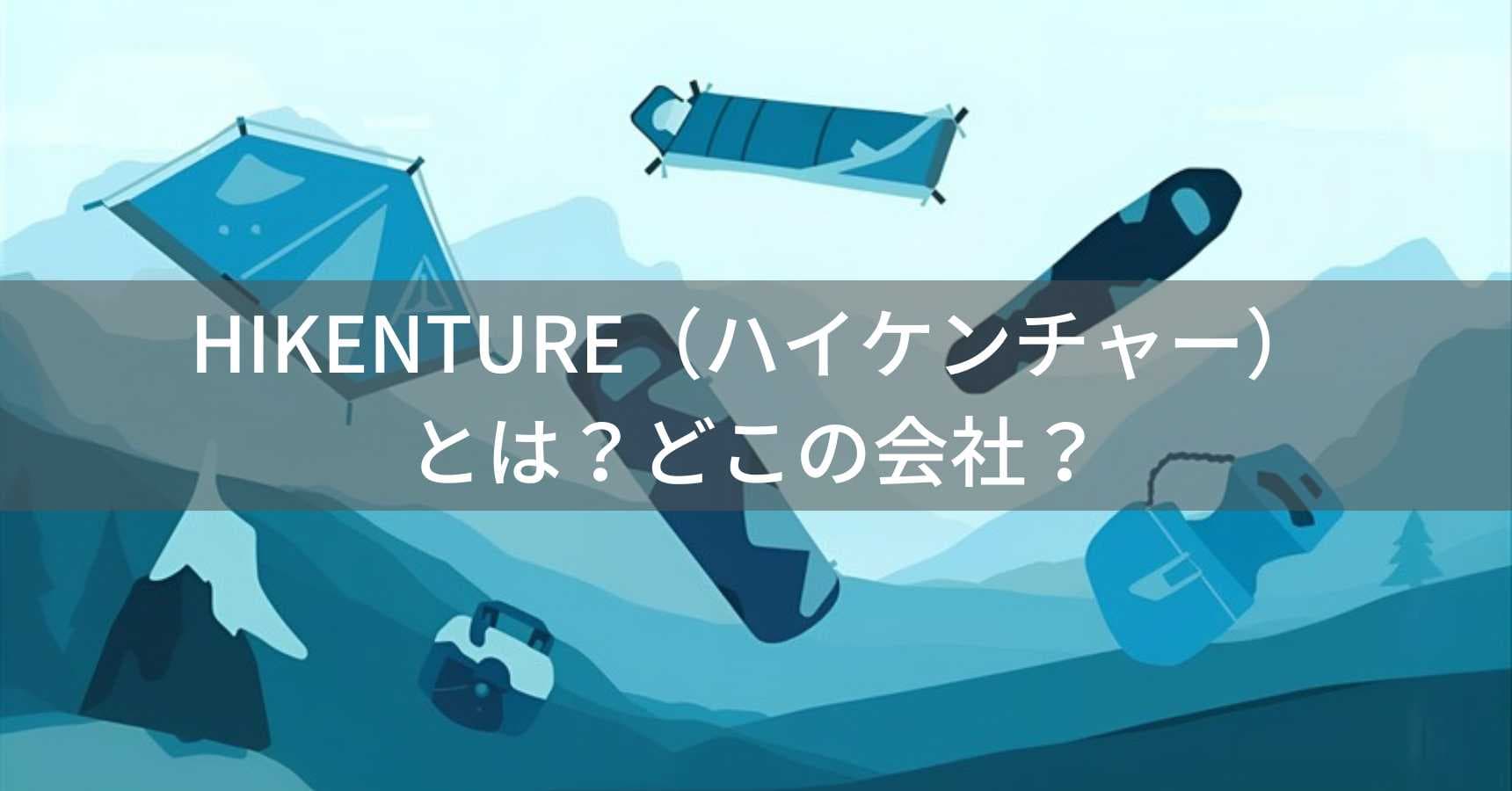 HIKENTURE（ハイケンチャー）とは？怪しい？どこの会社？中国・寧波市の企業がキャンプ用品を展開