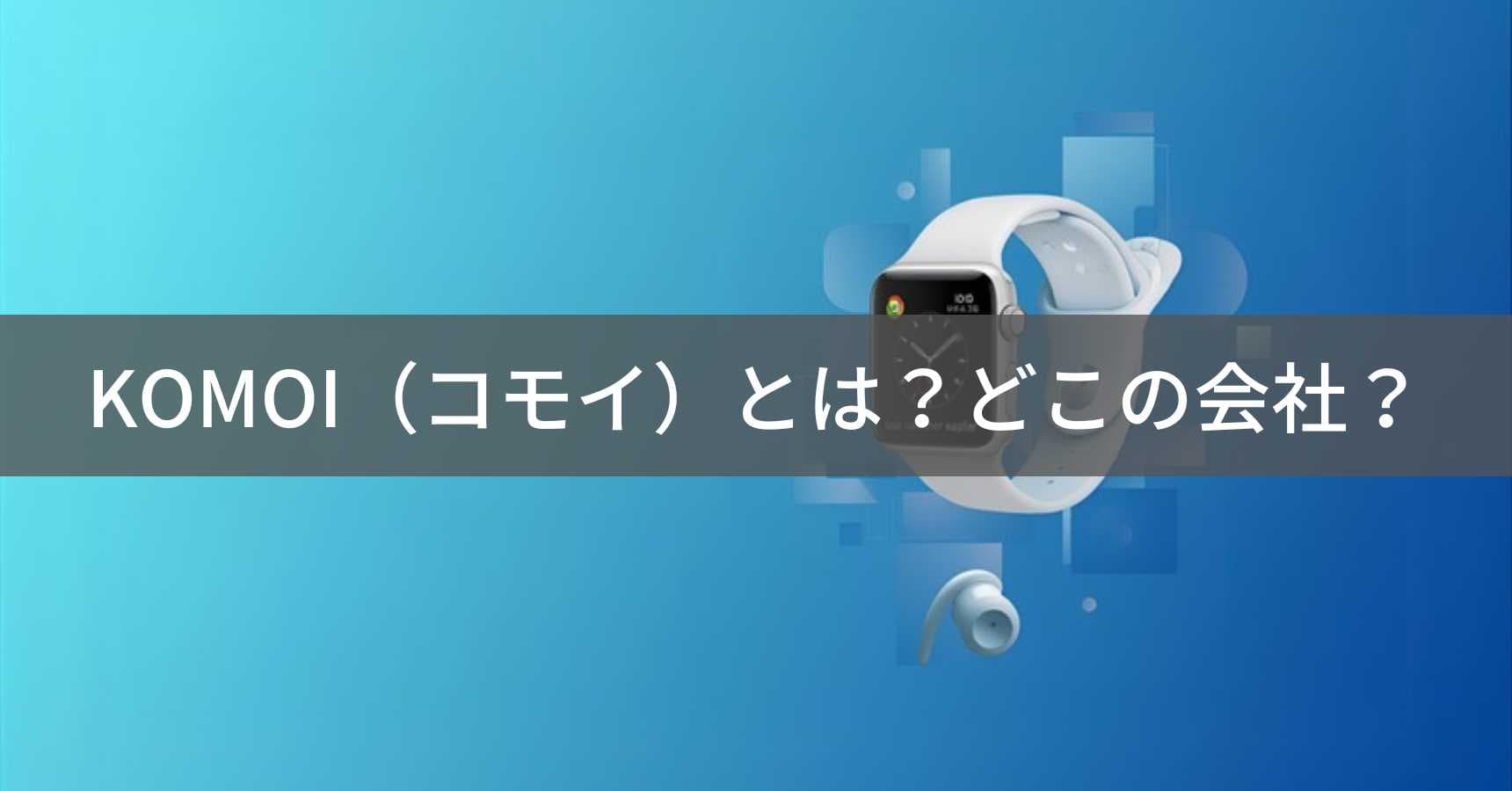 KOMOI（コモイ）とは？怪しい？どこの会社？中国深圳市の企業がスマートウォッチを販売