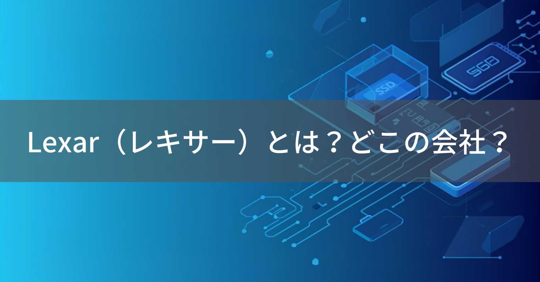 Lexar（レキサー）とは？怪しい？どこの会社？元アメリカ、現在は中国・深圳の企業がメモリカード・SSDを製造