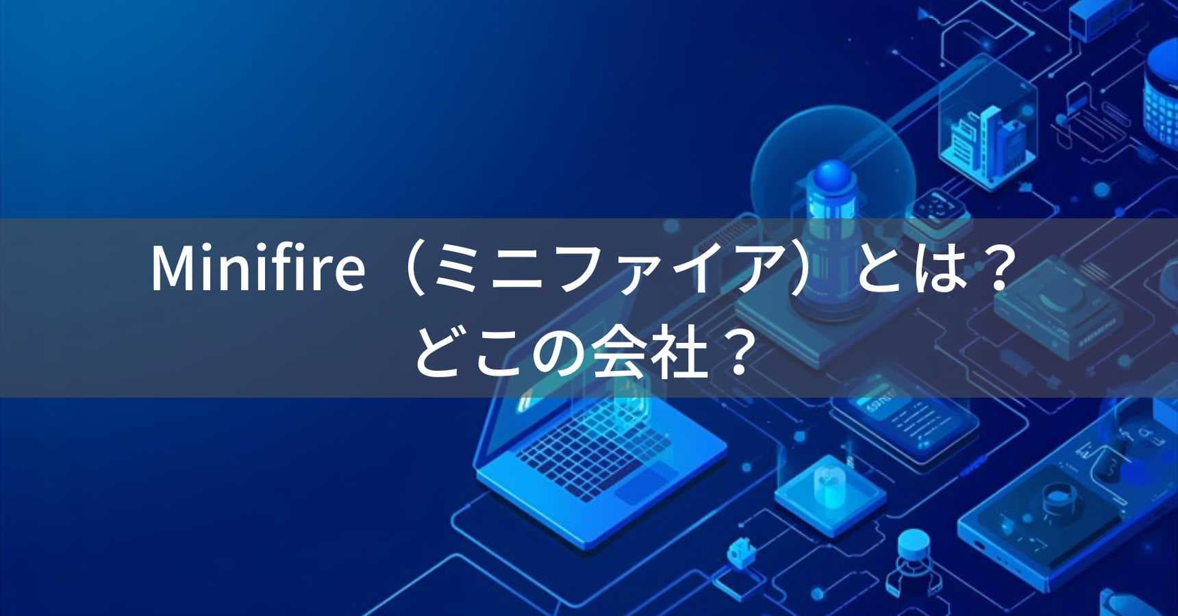 Minifire（ミニファイア）とは？怪しい？どこの会社？中国の企業が電子機器を製造