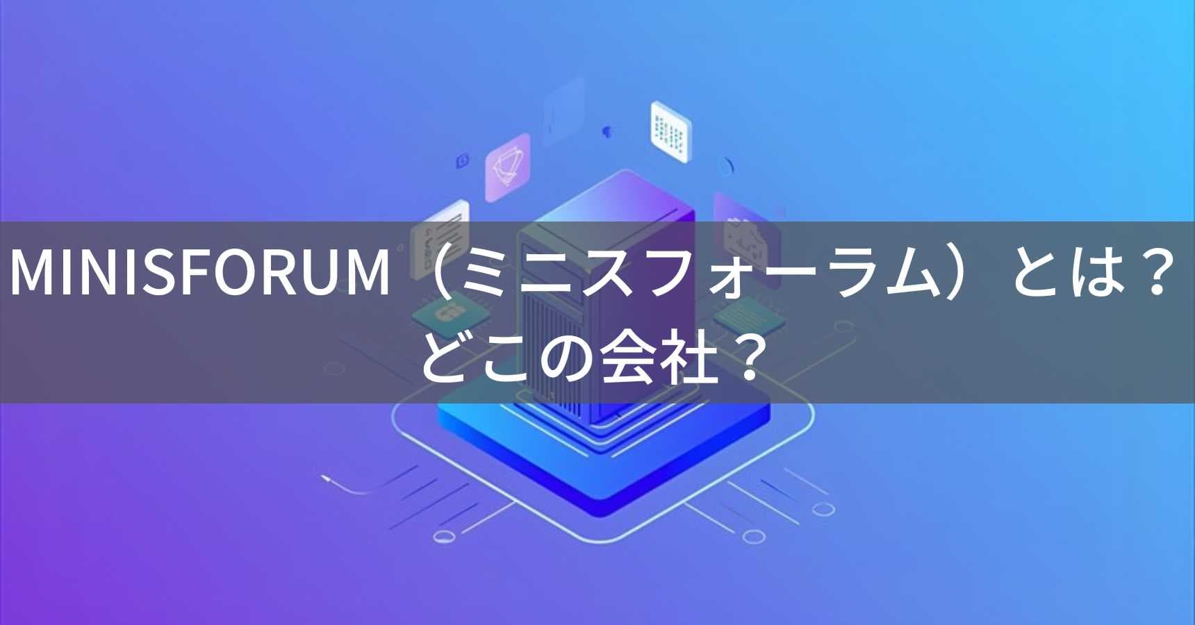 MINISFORUM（ミニスフォーラム）とは？怪しい？どこの会社？中国・深圳のミニPC専門メーカー