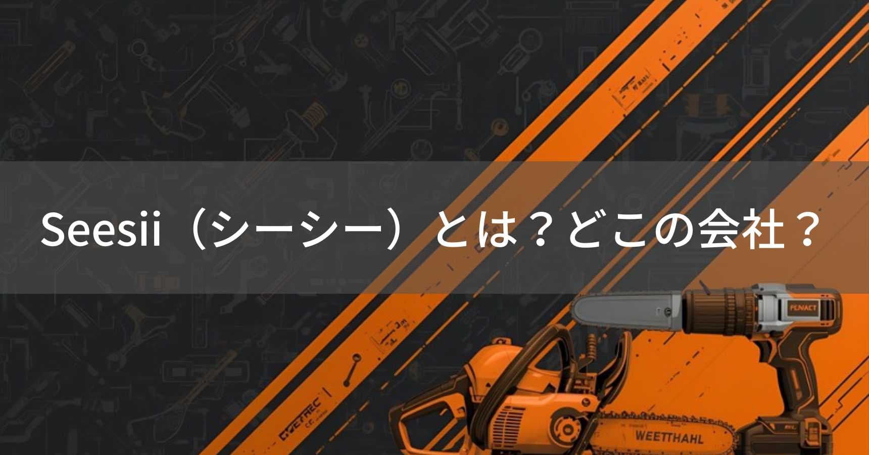 Seesii（シーシー）とは？怪しい？どこの会社？中国の電動工具メーカー