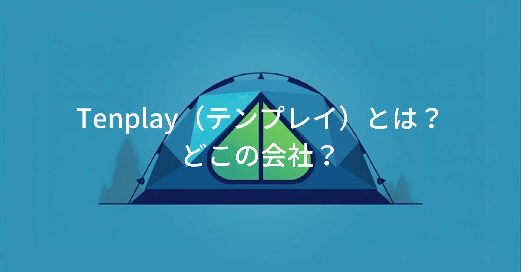 Tenplay（テンプレイ）とは？怪しい？どこの会社？中国製造のアウトドアブランドが展開するコスパ重視のテント