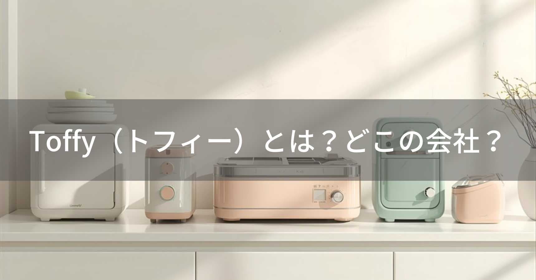 Toffy（トフィー）とは？怪しい？どこの会社？神奈川横浜の企業がデザインするおしゃれ家電
