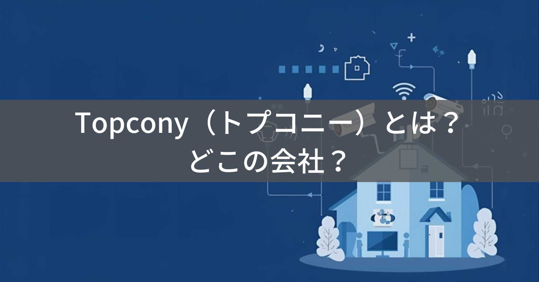 Topcony（トプコニー）とは？怪しい？どこの会社？中国・深圳の企業が防犯カメラやDVDプレーヤーを展開