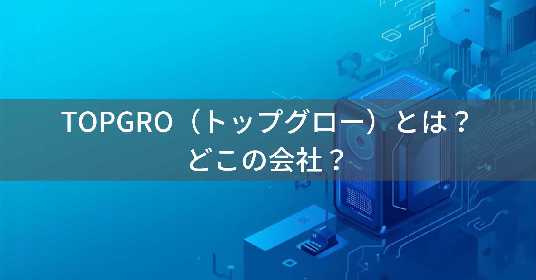 TOPGRO（トップグロー）とは？怪しい？どこの会社？中国・深圳市のゲーミングミニPCブランド