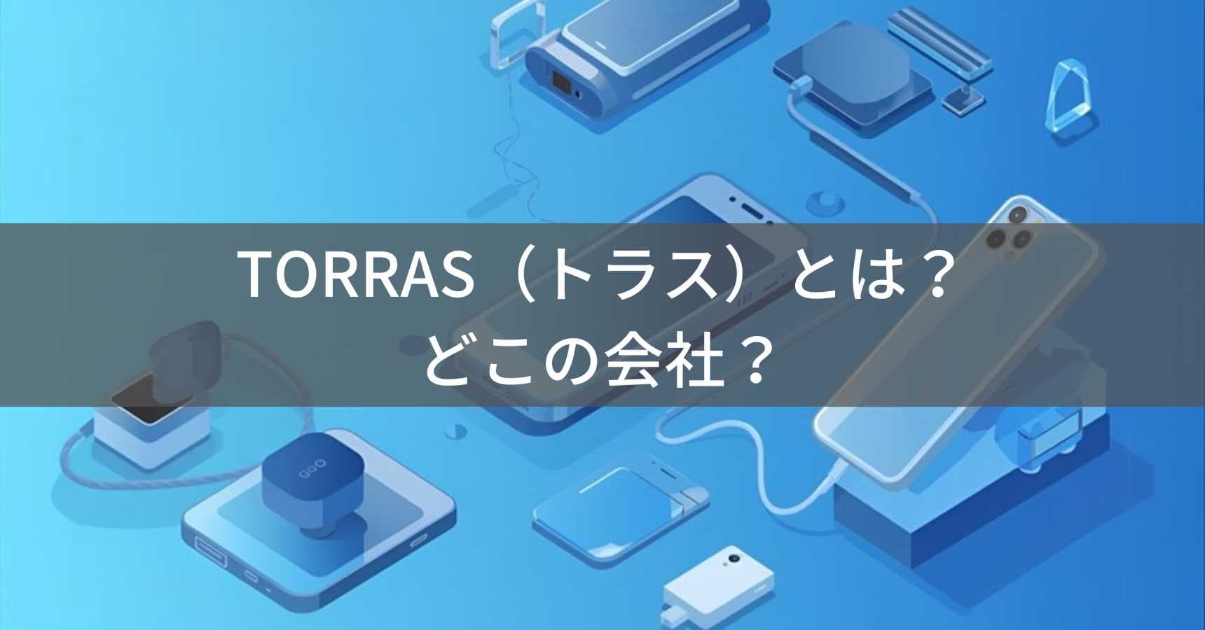 TORRAS（トラス）とは？怪しい？どこの会社？中国深圳の企業がスマホアクセサリーを展開