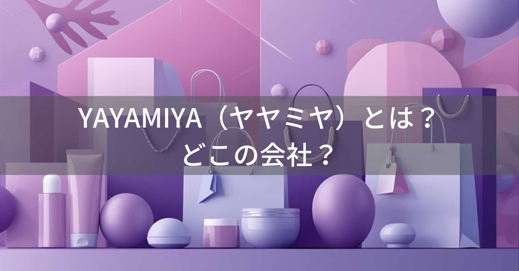 YAYAMIYA（ヤヤミヤ）とは？怪しい？どこの会社？中国の複数業者が展開するブランド