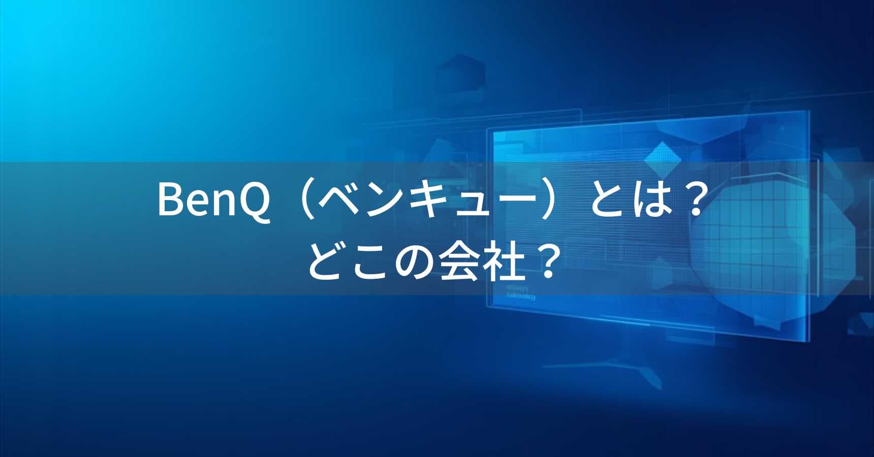BenQ（ベンキュー）とは？怪しい？どこの会社？台湾・台北の企業が世界100カ国でモニター・プロジェクターを展開