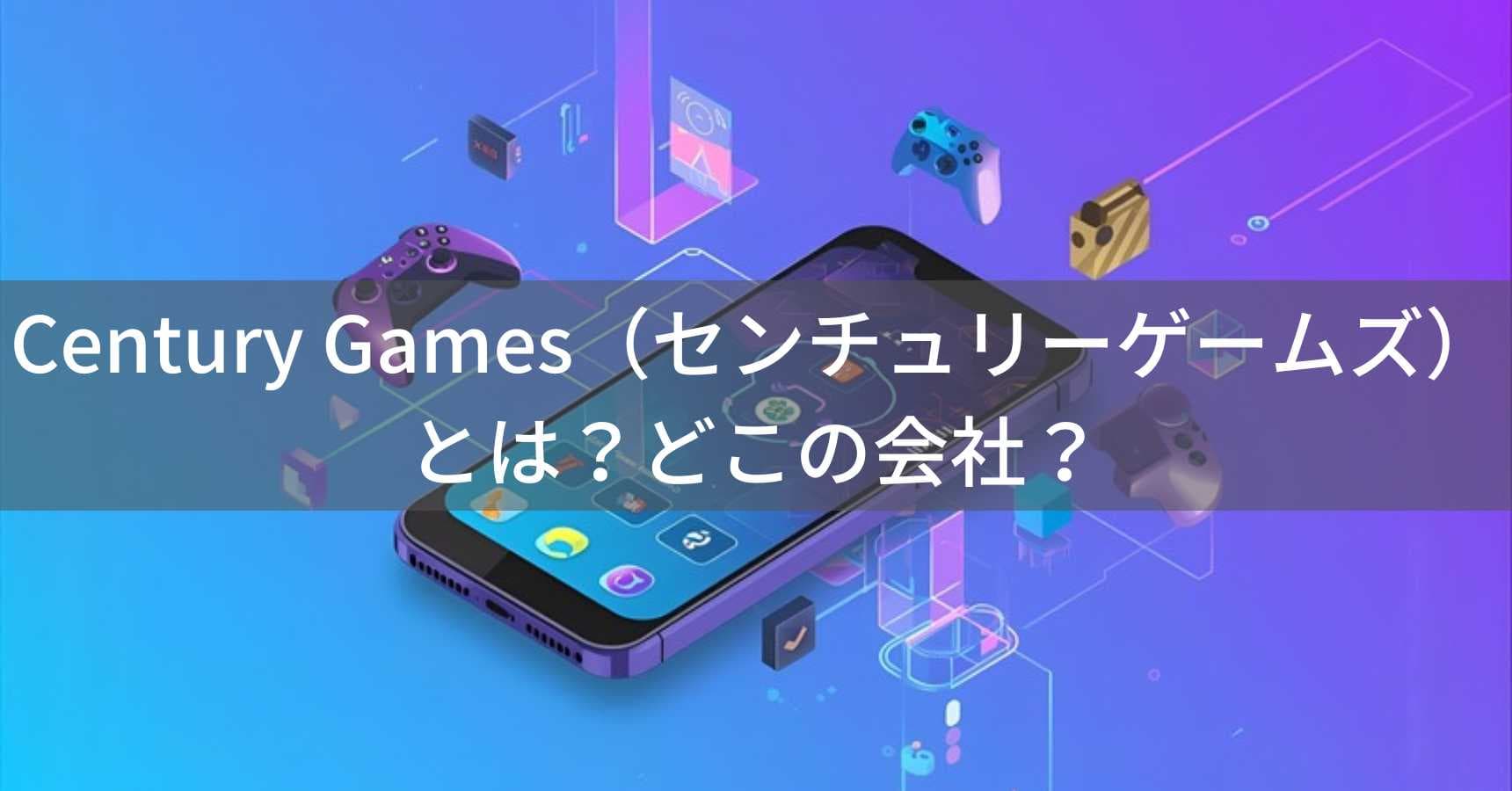 Century Games（センチュリーゲームズ）とは？怪しい？どこの会社？中国のモバイルゲーム企業