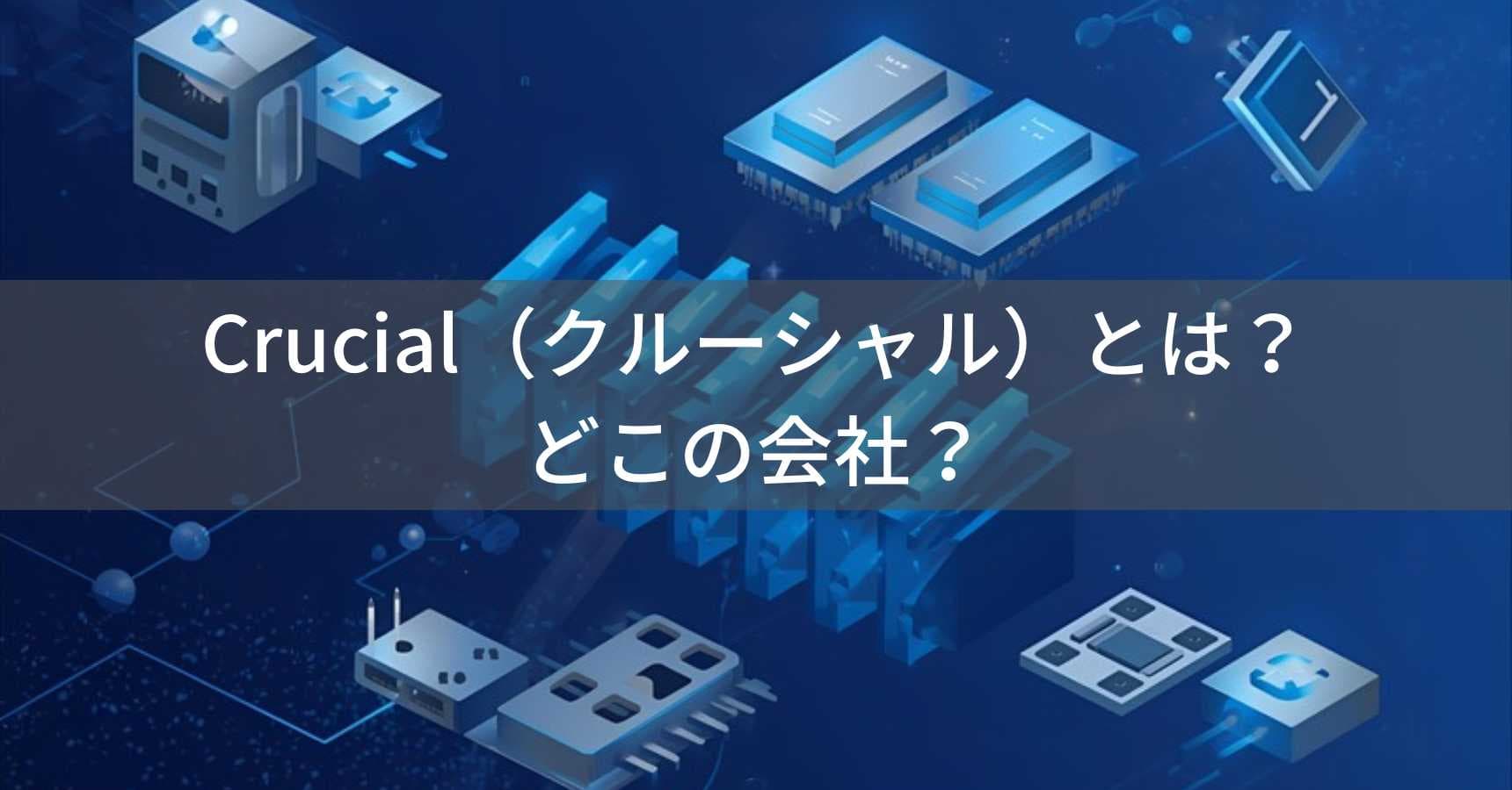 Crucial（クルーシャル）とは？怪しい？どこの会社？アメリカの半導体企業が製造するメモリ・SSD