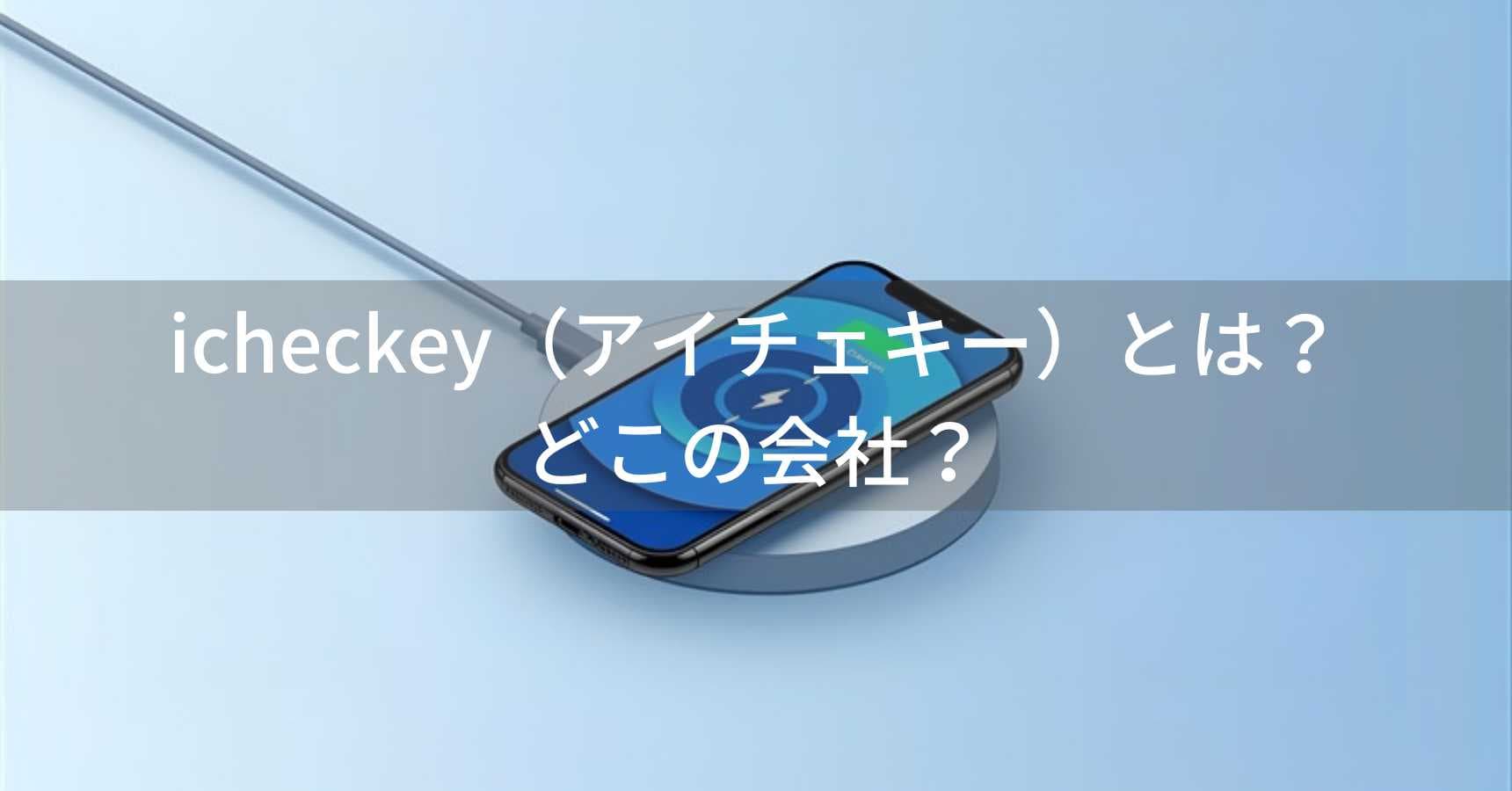 icheckey（アイチェキー）とは？怪しい？どこの会社？中国深圳の企業が200以上の特許を持つワイヤレス充電器専門メーカー