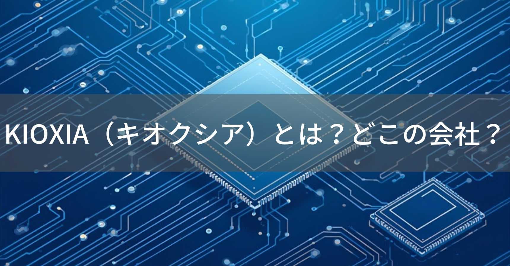 KIOXIA（キオクシア）とは？怪しい？どこの会社？日本・東京の企業が世界第2位のフラッシュメモリを製造