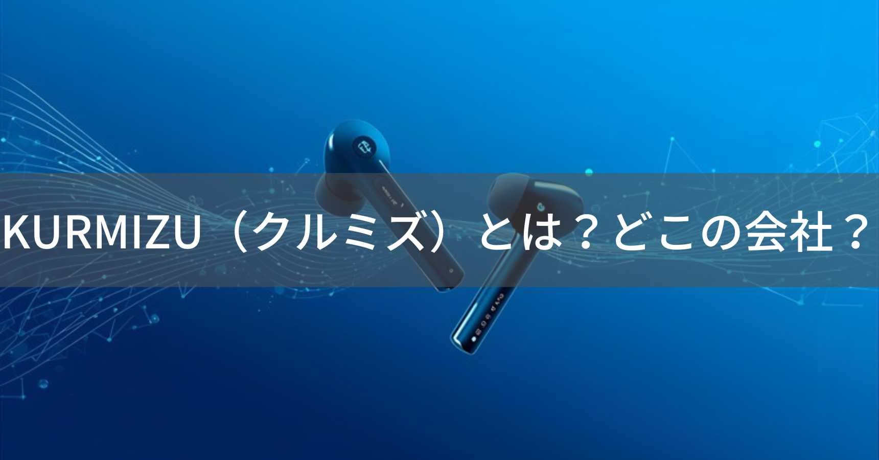 KURMIZU（クルミズ）とは？怪しい？どこの会社？中国ブランドで日本事務所を持つオーディオ機器メーカー