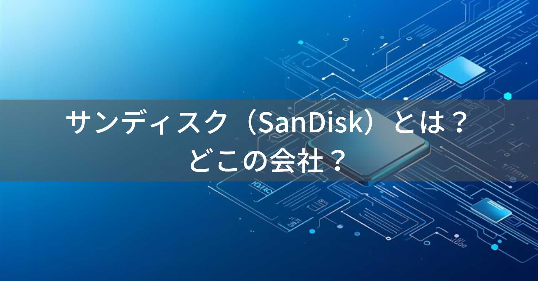 サンディスク（SanDisk）とは？怪しい？どこの会社？アメリカ・カリフォルニアのメモリーカード世界最大手