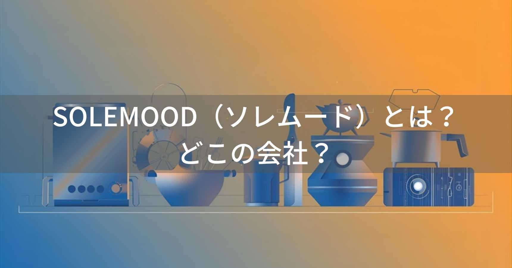 SOLEMOOD（ソレムード）とは？怪しい？どこの会社？大阪府堺市の企業が展開するキッチン家電ブランド