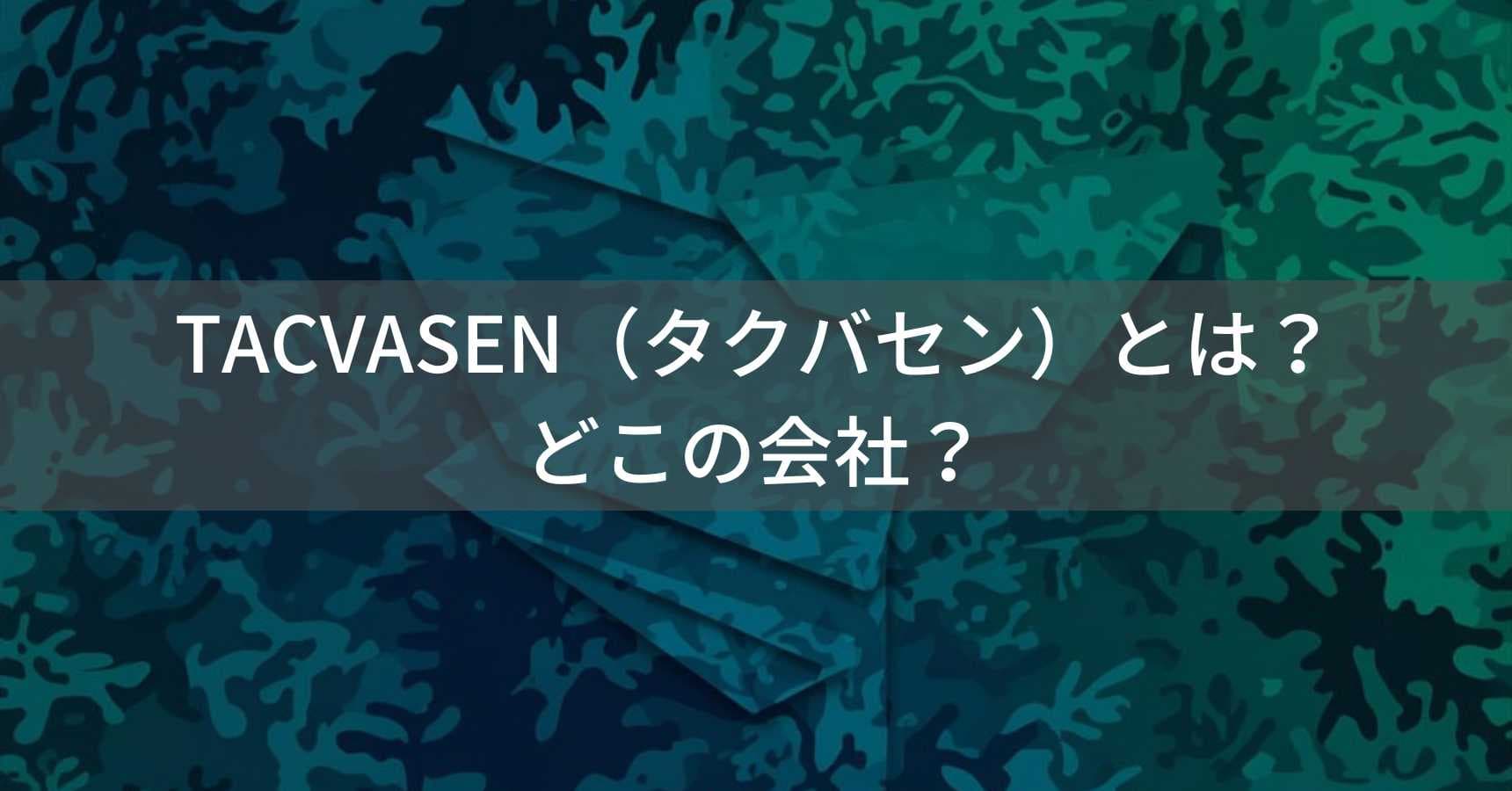 TACVASEN（タクバセン）とは？怪しい？どこの会社？中国のタクティカルウェア専門企業