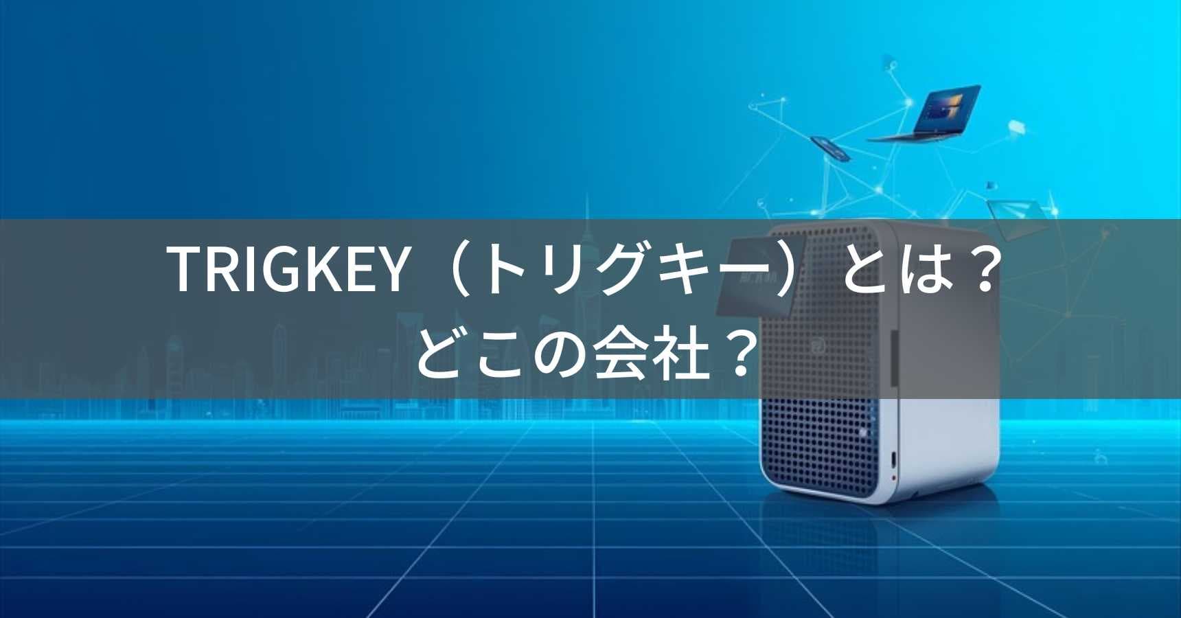 TRIGKEY（トリグキー）とは？怪しい？どこの会社？中国深センの企業がミニPCを製造