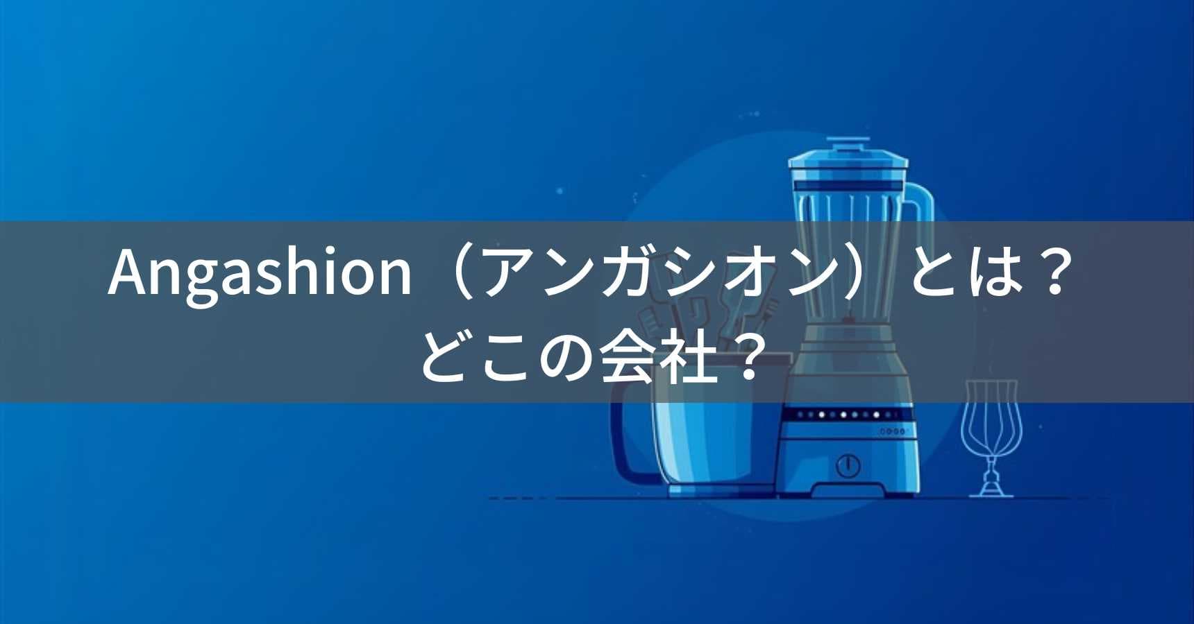 Angashion(アンガシオン)ミキサーとは?怪しい?どこの会社?中国の企業が製造するキッチン家電