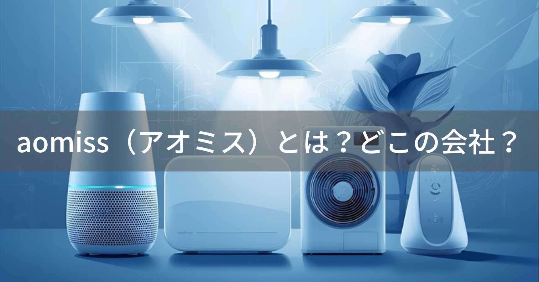aomiss(アオミス)とは?怪しい?どこの会社?中国深圳の企業がスマート家電を展開