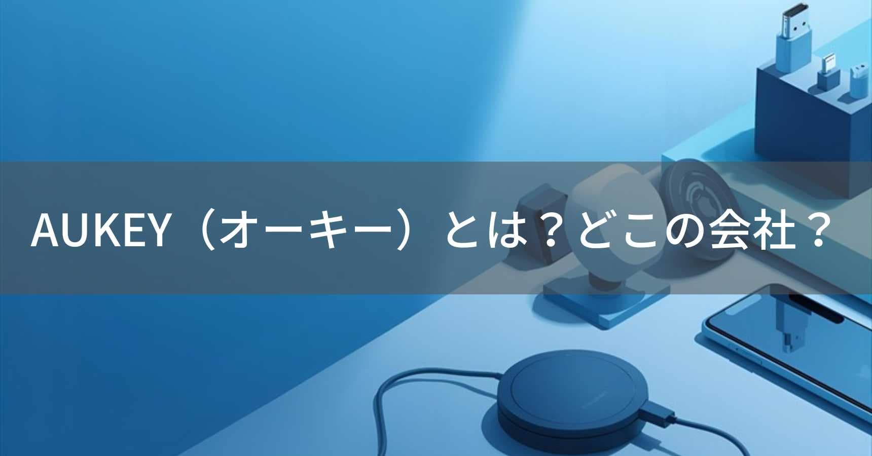 AUKEY(オーキー)とは?怪しい?どこの会社?中国深センの企業がスマートフォンアクセサリーを製造