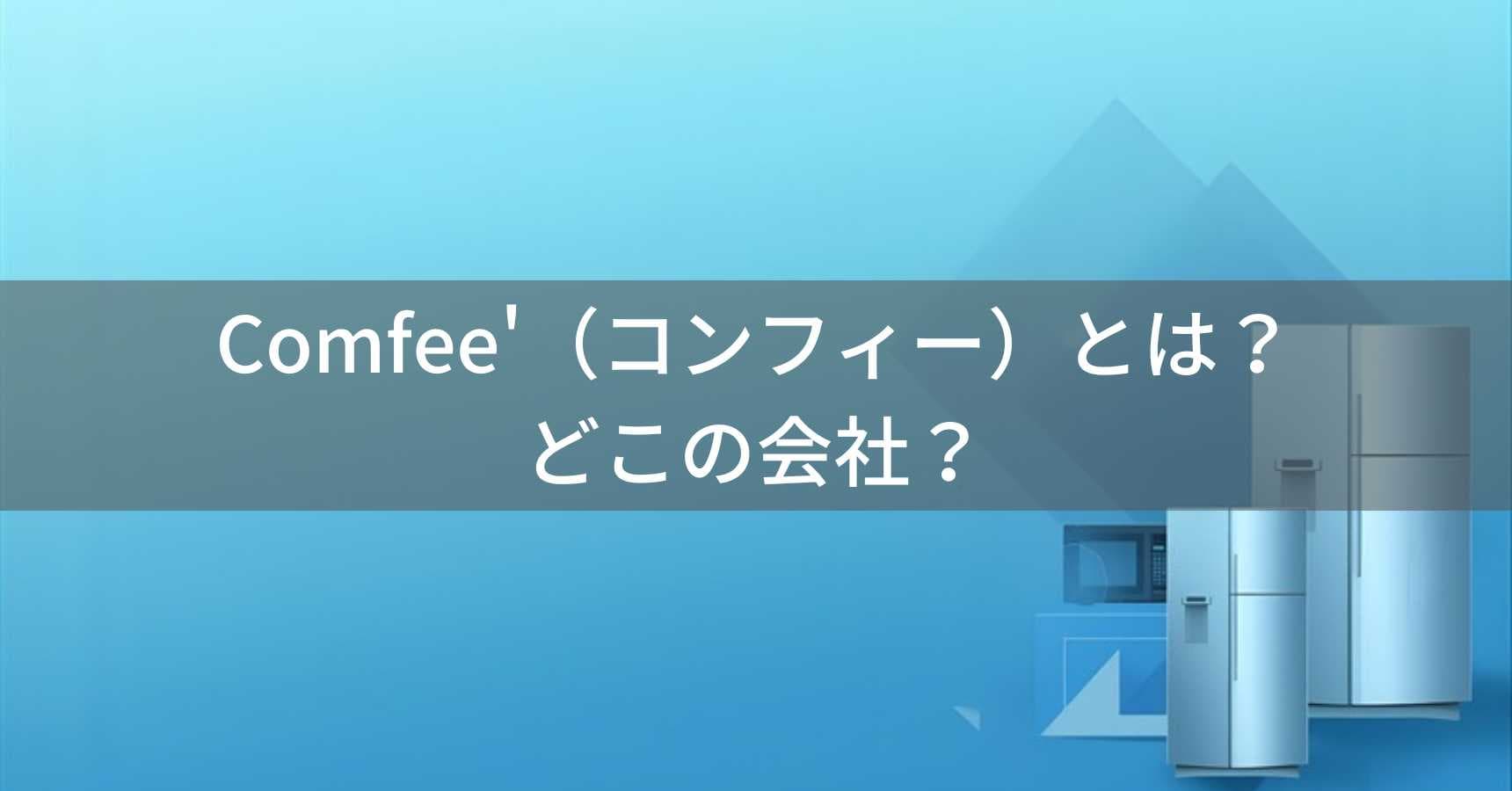 Comfee'(コンフィー)とは?怪しい?どこの会社?中国・広東省の大手家電メーカーのブランド