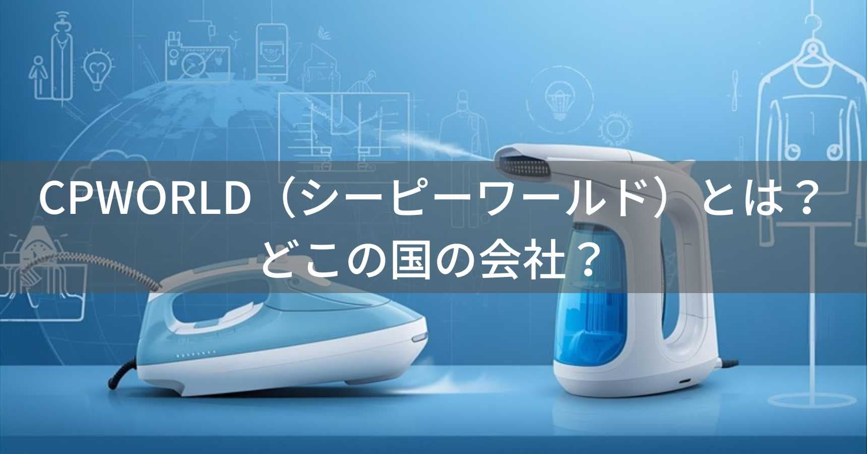 CPWORLD(シーピーワールド)とは?怪しい?どこの国の会社?中国のスチームアイロンブランドの実態