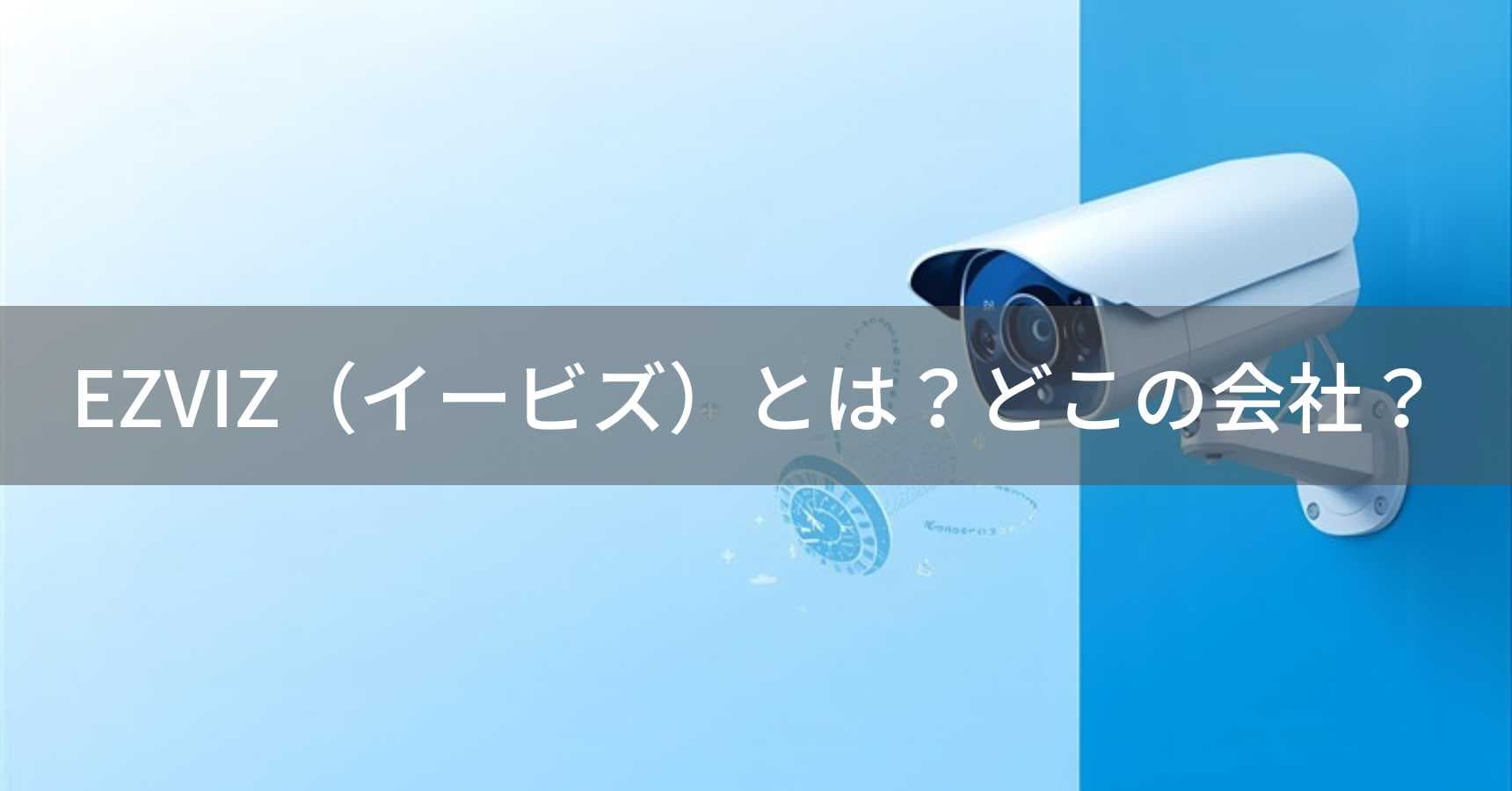EZVIZ(イービズ)とは?怪しい?どこの国のカメラ?中国の防犯カメラメーカー