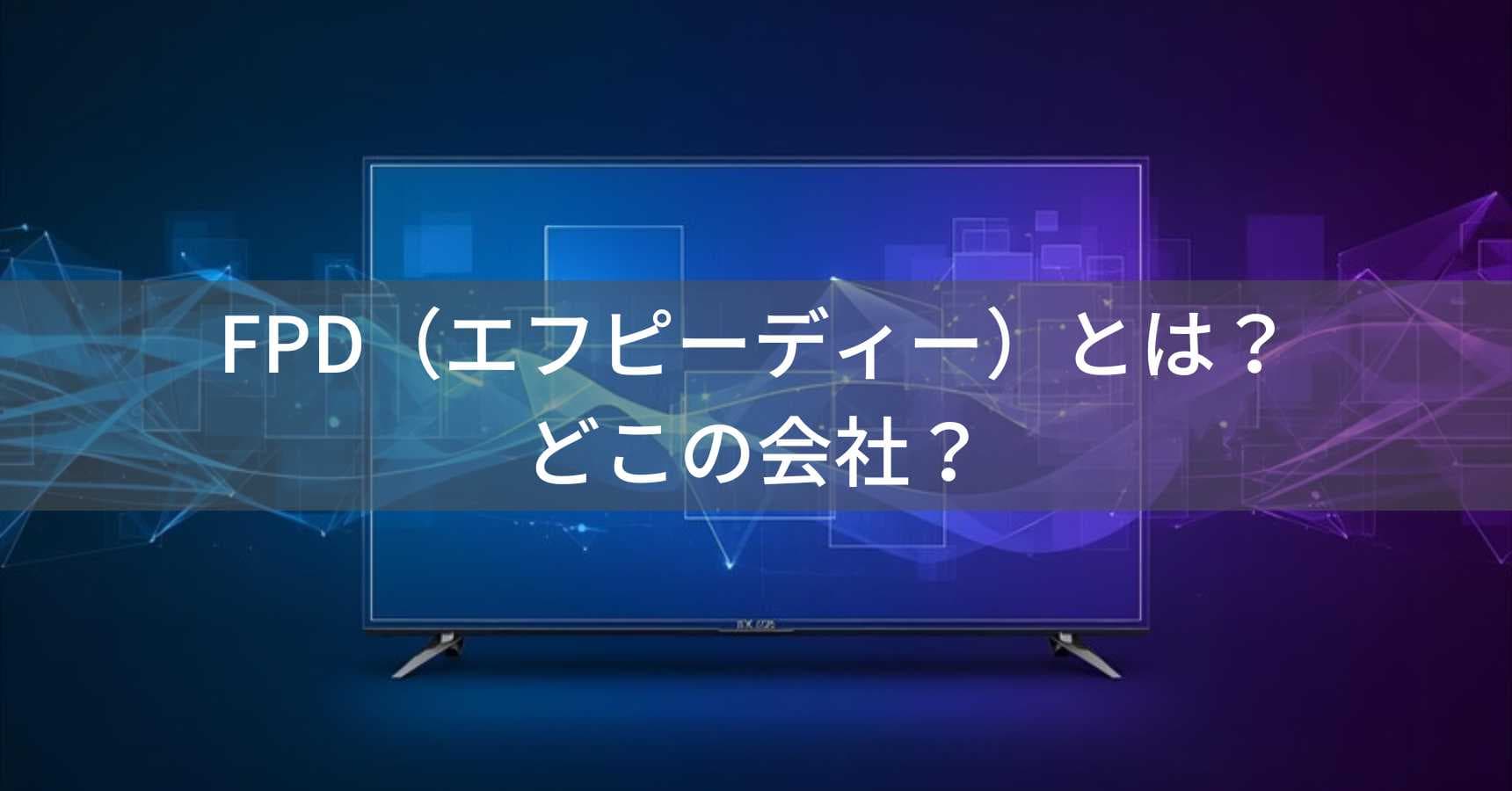 FPD(エフピーディー)とは?怪しい?どこの会社?中国・深圳の格安テレビメーカー