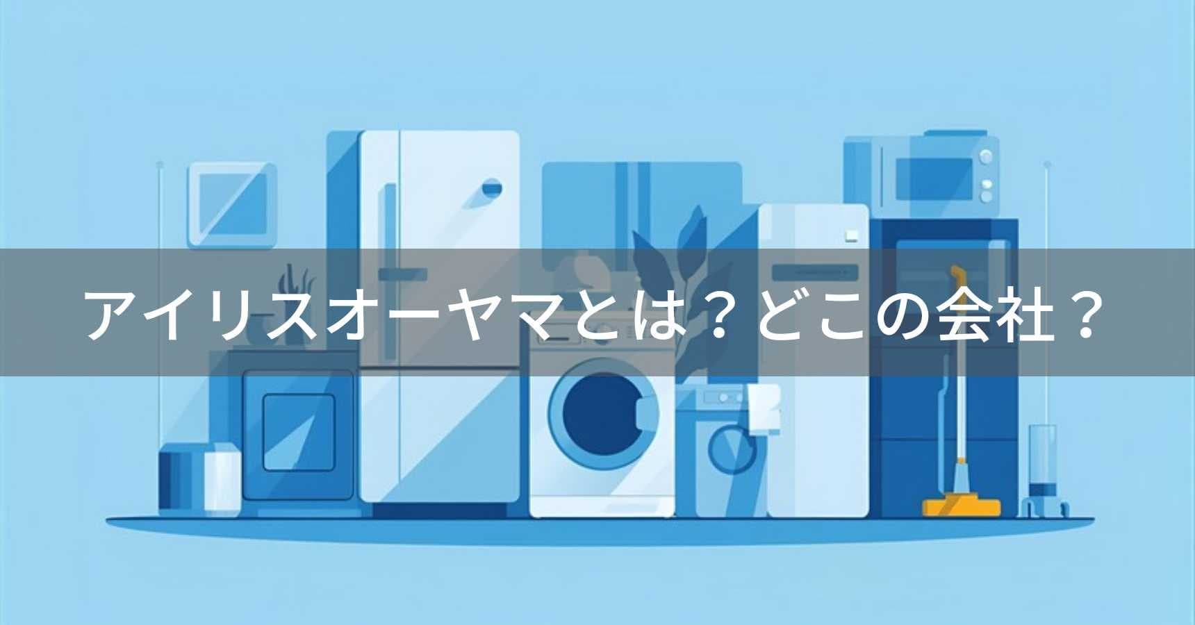 アイリスオーヤマとは?怪しい?どこの会社?宮城県仙台市の日本企業が生活家電を製造