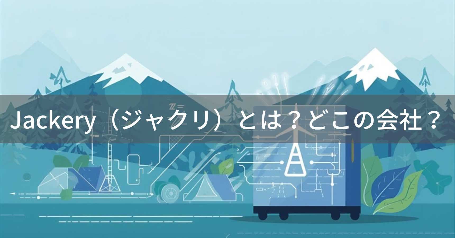 Jackery(ジャクリ)とは?怪しい?どこの会社?アメリカ・カリフォルニア州の企業がポータブル電源を展開