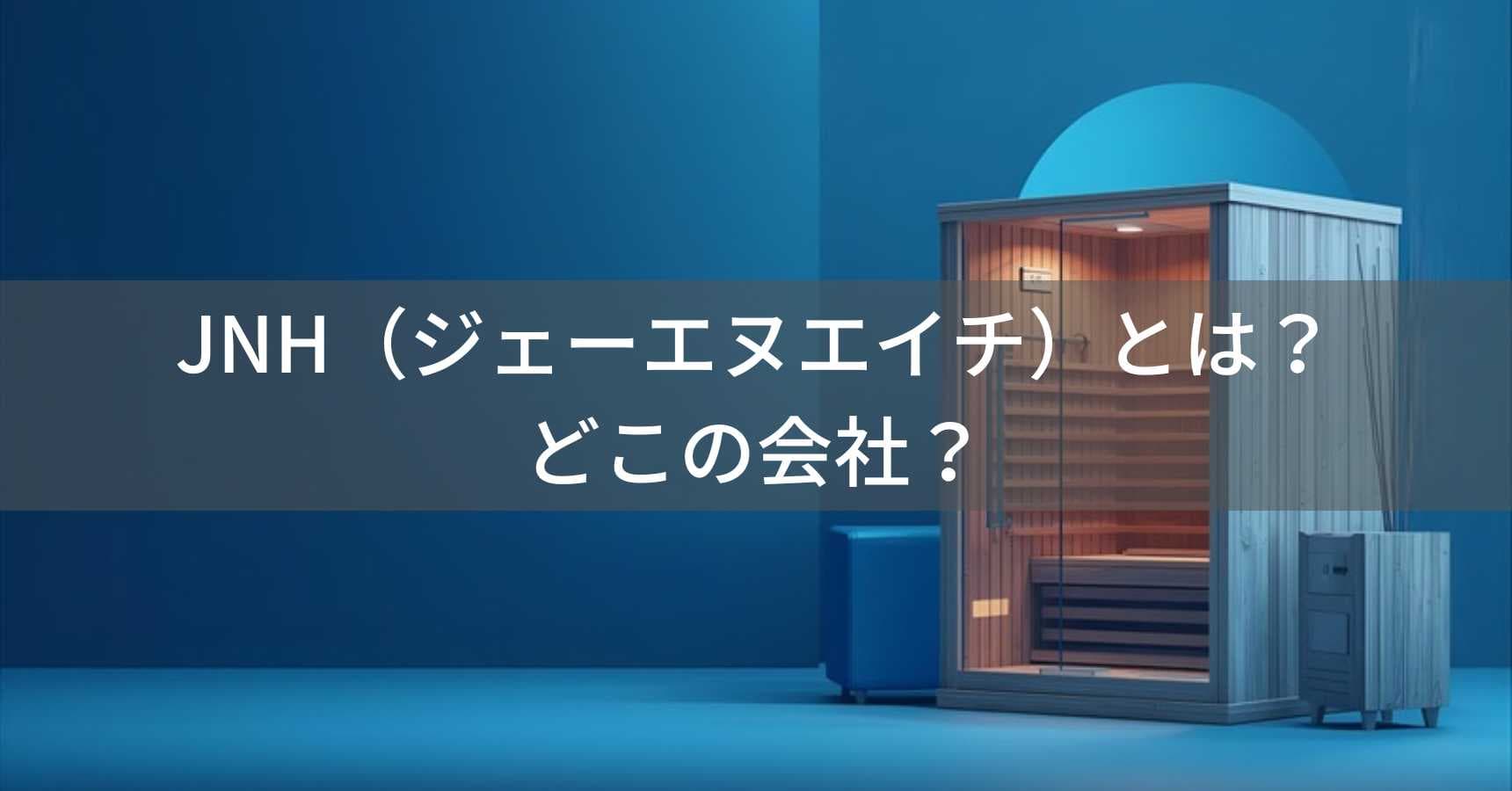 JNH(ジェーエヌエイチ)とは?怪しい?どこの会社?日本大阪府の企業がサウナ製品を製造