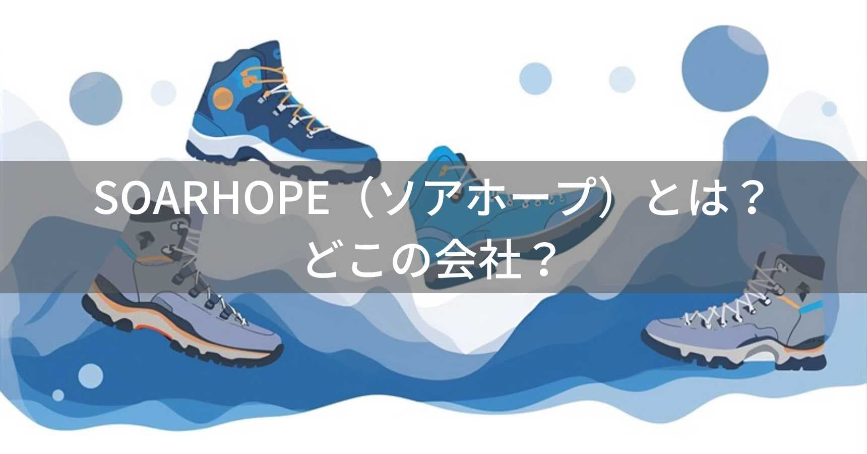 SOARHOPE(ソアホープ)とは?怪しい?どこの会社?中国福建省泉州市の企業がトレッキングシューズ・カジュアルシューズを製造