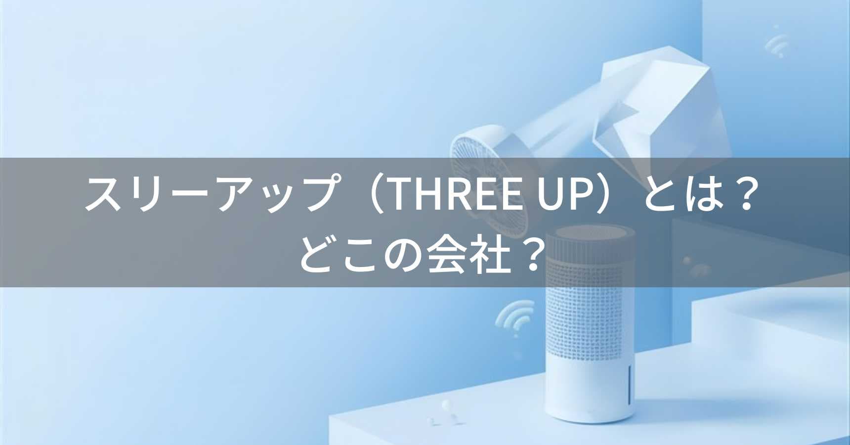 スリーアップ(THREE UP)とは?怪しい?どこの会社?日本・大阪の企業が季節家電を企画開発
