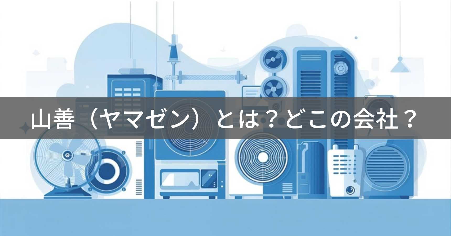 山善(ヤマゼン)とは?怪しい?どこの会社?大阪の老舗専門商社が家電・機械を取り扱う