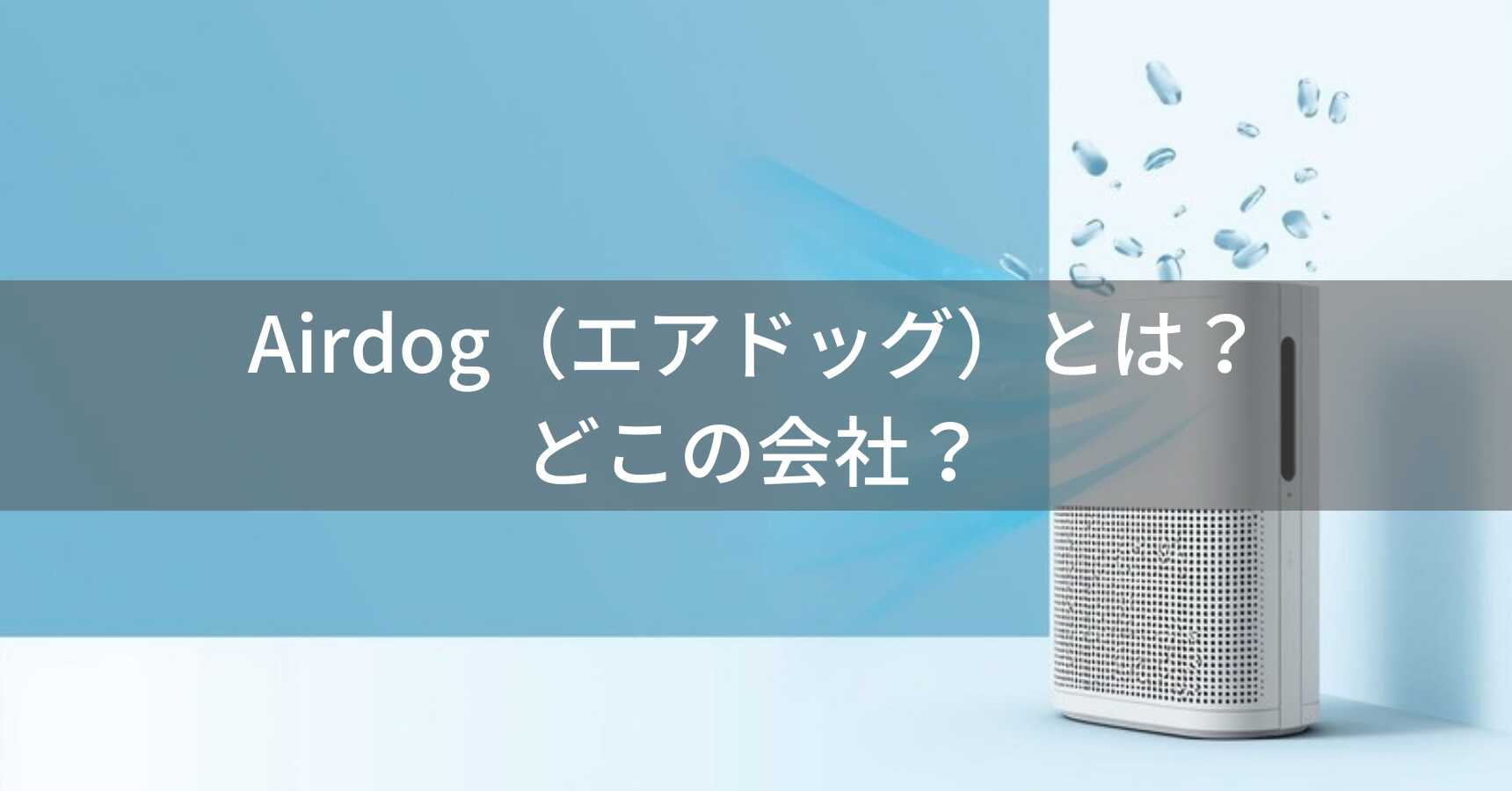 Airdog（エアドッグ）とは？怪しい？どこの会社？中国蘇州市の企業が高性能空気清浄機を展開