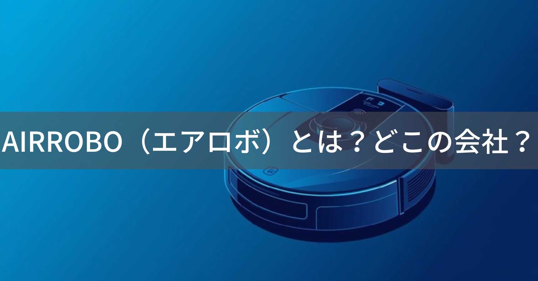 AIRROBO（エアロボ）とは？怪しい？どこの会社？中国深圳市の企業がロボット掃除機を展開