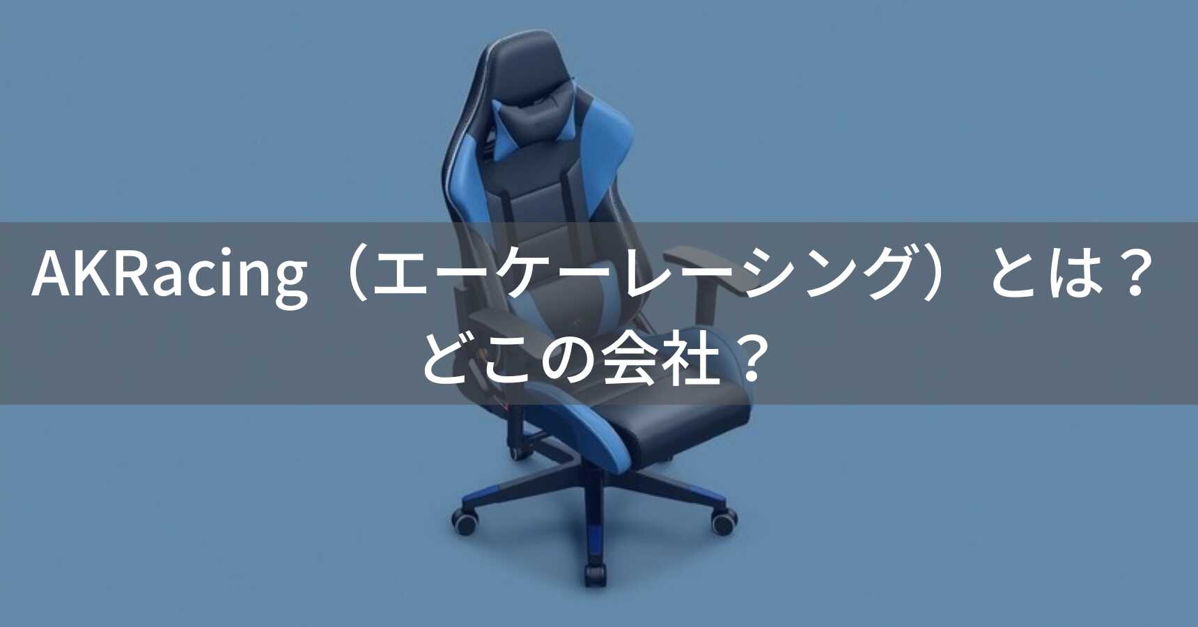 AKRacing（エーケーレーシング）とは？怪しい？どこの会社？中国のゲーミングチェアメーカー