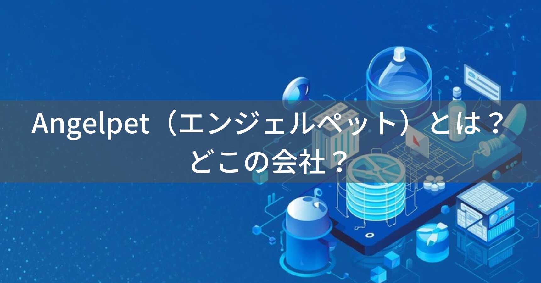 Angelpet(エンジェルペット)とは?怪しい?どこの会社?中国のペット用品メーカーがECで多様な製品を展開
