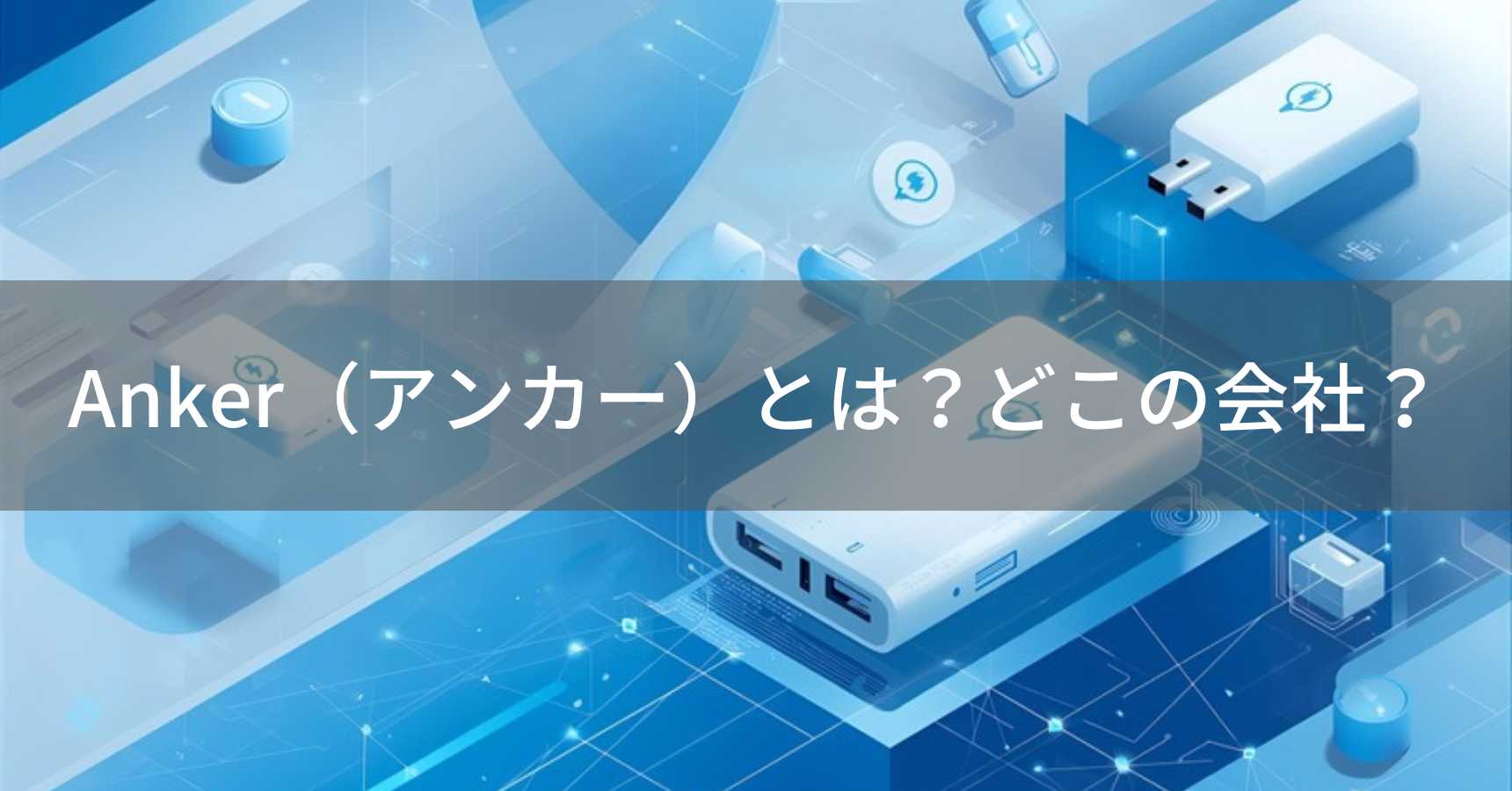 Anker（アンカー）とは？怪しい？どこの会社？中国・長沙市の企業がモバイル充電製品で世界No.1を獲得