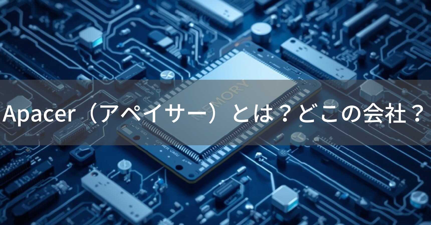 Apacer（アペイサー）とは？怪しい？どこの会社？台湾新竹市の企業がメモリ製品を展開