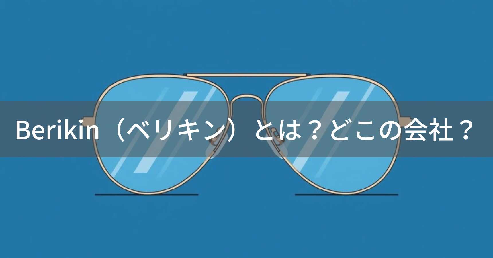 Berikin（ベリキン）とは？怪しい？どこの会社？企業情報不明の低価格サングラスブランド