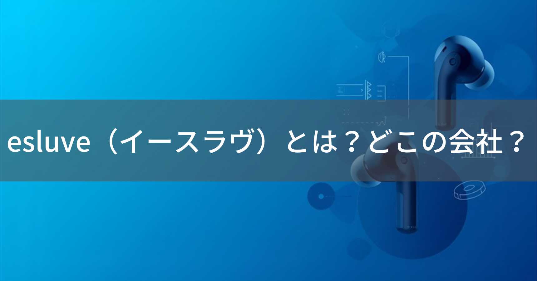 esluve（イースラヴ）とは？怪しい？どこの会社？中国のオーディオブランドがワイヤレスイヤホンを展開